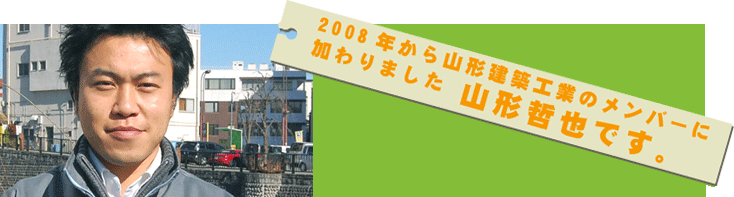 2008年から山形建築工業のメンバーに加わりました。山形哲也です。