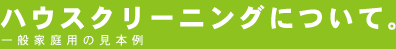 ハウスクリーニングについて。一般家庭用の見本例